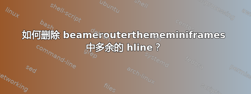 如何删除 beamerouterthememiniframes 中多余的 hline？