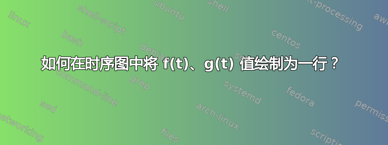 如何在时序图中将 f(t)、g(t) 值绘制为一行？