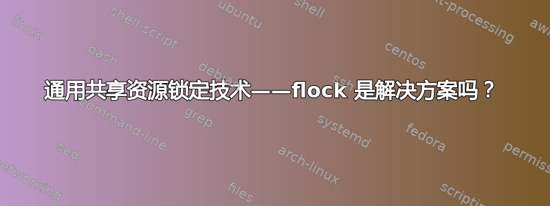 通用共享资源锁定技术——flock 是解决方案吗？