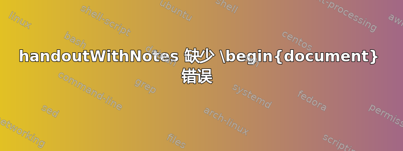 handoutWithNotes 缺少 \begin{document} 错误 