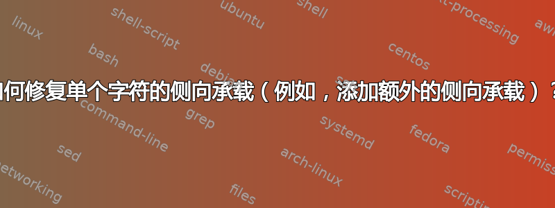 如何修复单个字符的侧向承载（例如，添加额外的侧向承载）？