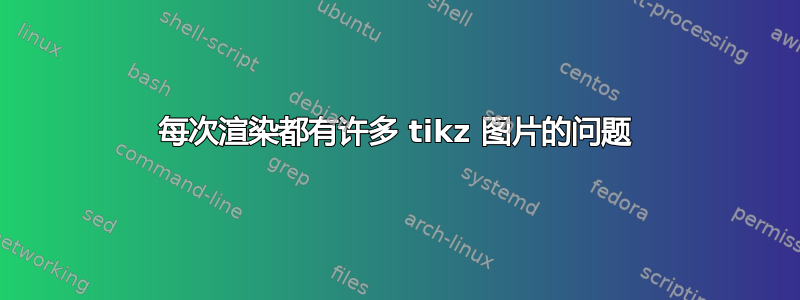 每次渲染都有许多 tikz 图片的问题