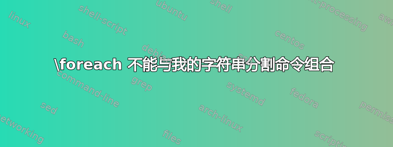 \foreach 不能与我的字符串分割命令组合