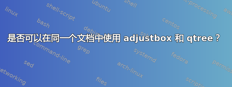 是否可以在同一个文档中使用 adjustbox 和 qtree？