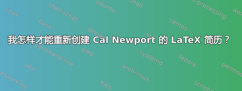 我怎样才能重新创建 Cal Newport 的 LaTeX 简历？