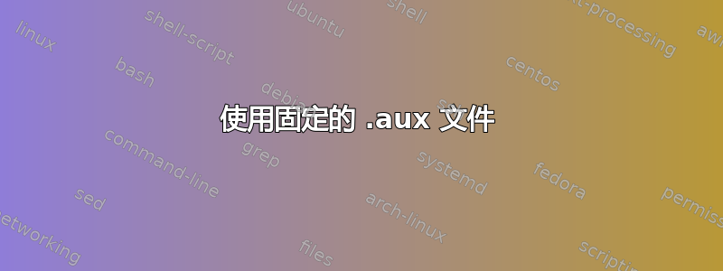 使用固定的 .aux 文件