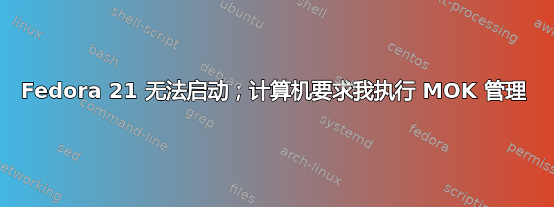 Fedora 21 无法启动；计算机要求我执行 MOK 管理