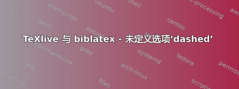 TeXlive 与 biblatex - 未定义选项‘dashed’