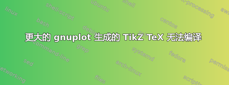 更大的 gnuplot 生成的 TikZ TeX 无法编译