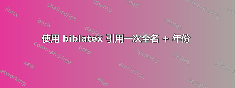 使用 biblatex 引用一次全名 + 年份