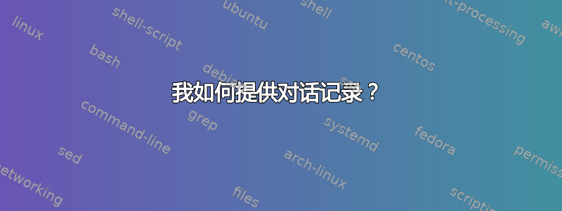 我如何提供对话记录？