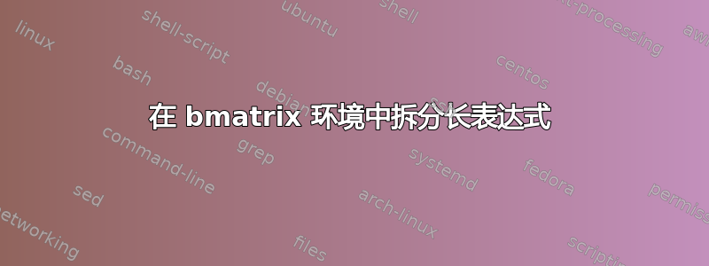 在 bmatrix 环境中拆分长表达式