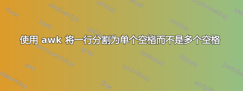 使用 awk 将一行分割为单个空格而不是多个空格