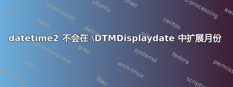 datetime2 不会在 \DTMDisplaydate 中扩展月份