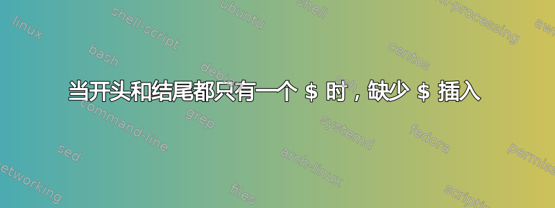 当开头和结尾都只有一个 $ 时，缺少 $ 插入