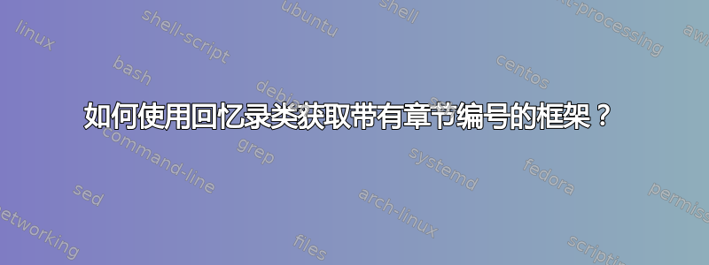 如何使用回忆录类获取带有章节编号的框架？