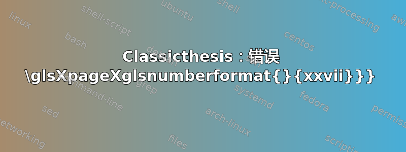 Classicthesis：错误 \glsXpageXglsnumberformat{}{xxvii}}}