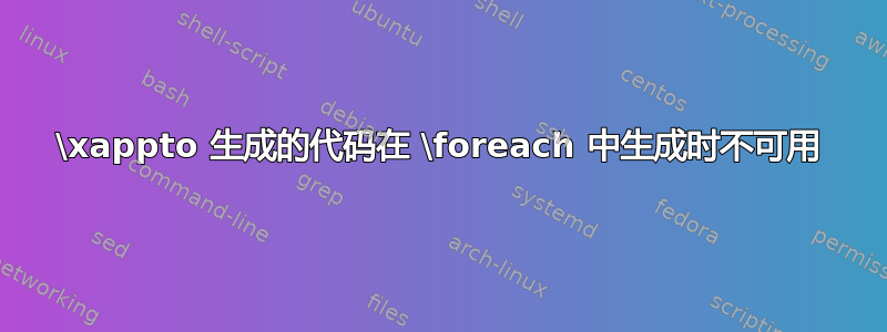 \xappto 生成的代码在 \foreach 中生成时不可用