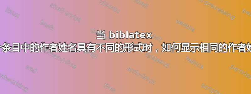 当 biblatex 中多个条目中的作者姓名具有不同的形式时，如何显示相同的作者姓名？