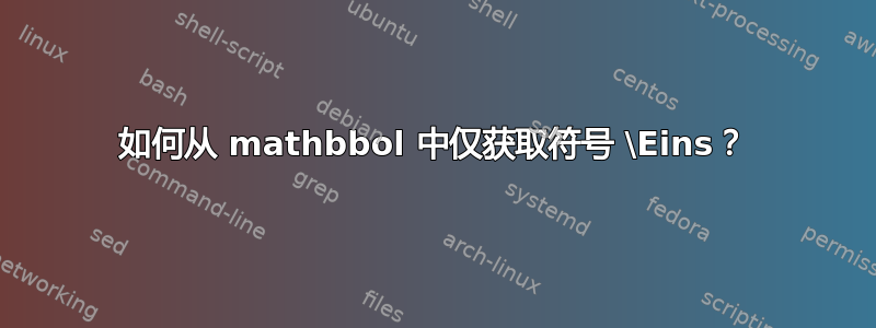 如何从 mathbbol 中仅获取符号 \Eins？