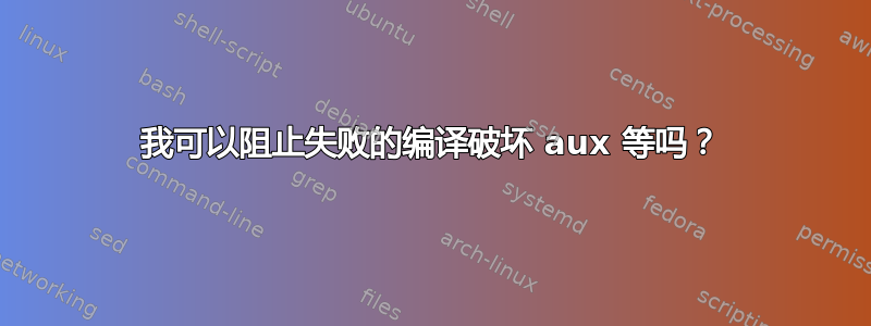 我可以阻止失败的编译破坏 aux 等吗？