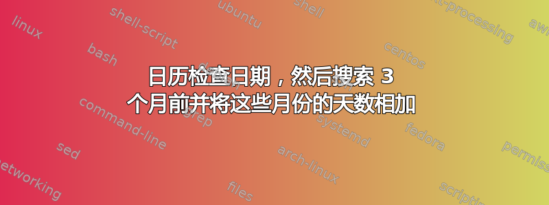 日历检查日期，然后搜索 3 个月前并将这些月份的天数相加