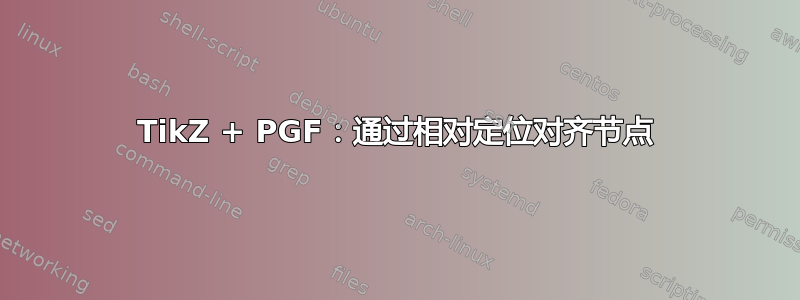 TikZ + PGF：通过相对定位对齐节点