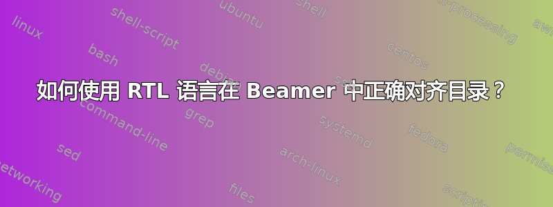 如何使用 RTL 语言在 Beamer 中正确对齐目录？