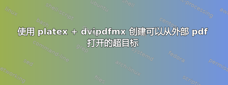 使用 platex + dvipdfmx 创建可以从外部 pdf 打开的超目标