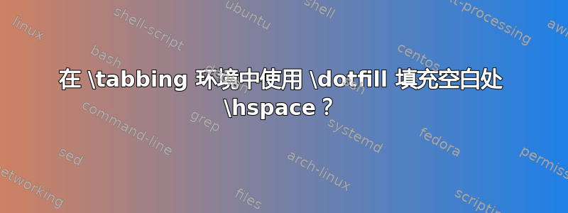 在 \tabbing 环境中使用 \dotfill 填充空白处 \hspace？