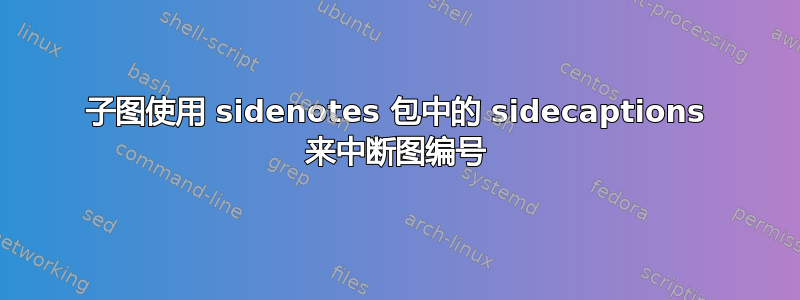 子图使用 sidenotes 包中的 sidecaptions 来中断图编号