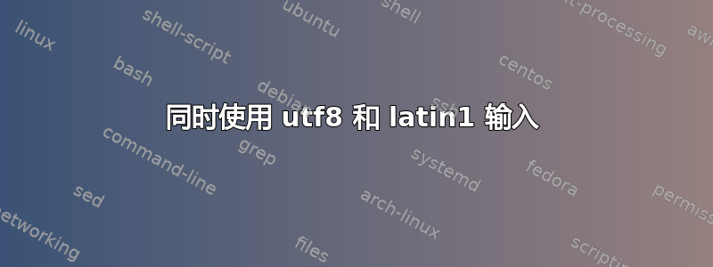 同时使用 utf8 和 latin1 输入