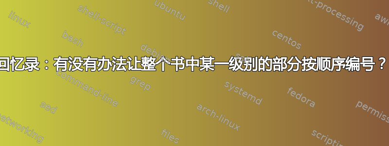 回忆录：有没有办法让整个书中某一级别的部分按顺序编号？