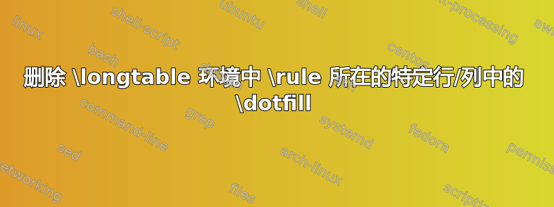 删除 \longtable 环境中 \rule 所在的特定行/列中的 \dotfill