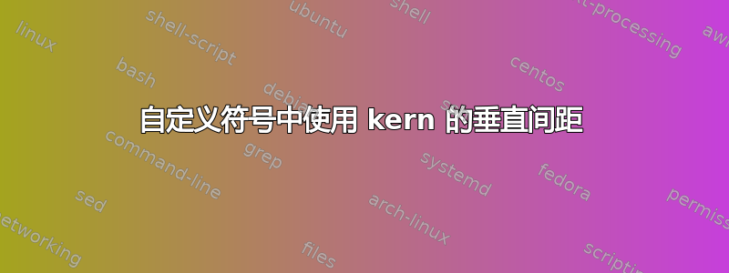 自定义符号中使用 kern 的垂直间距