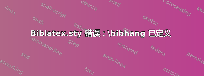 Biblatex.sty 错误：\bibhang 已定义