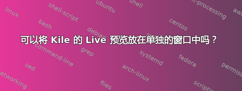 可以将 Kile 的 Live 预览放在单独的窗口中吗？