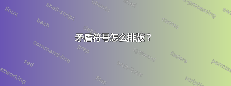 矛盾符号怎么排版？