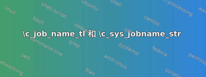 \c_job_name_tl 和 \c_sys_jobname_str