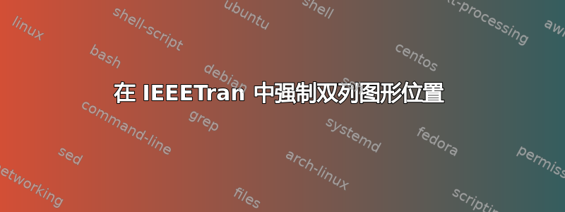 在 IEEETran 中强制双列图形位置