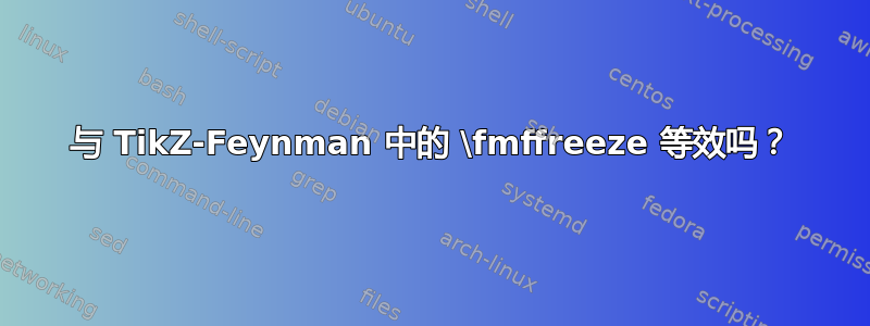 与 TikZ-Feynman 中的 \fmffreeze 等效吗？