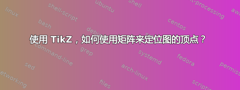 使用 TikZ，如何使用矩阵来定位图的顶点？