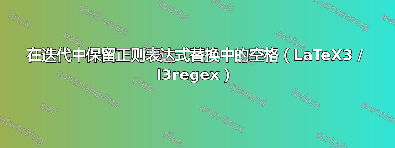 在迭代中保留正则表达式替换中的空格（LaTeX3 / l3regex）