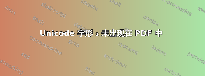 Unicode 字形 ₂ 未出现在 PDF 中