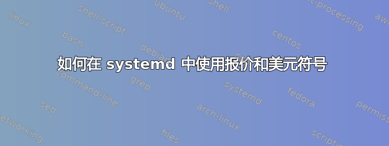 如何在 systemd 中使用报价和美元符号