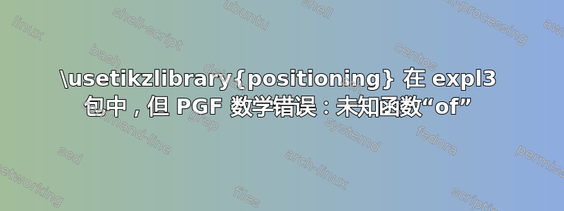 \usetikzlibrary{positioning} 在 expl3 包中，但 PGF 数学错误：未知函数“of”