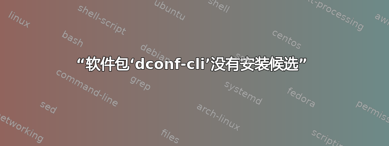 “软件包‘dconf-cli’没有安装候选”