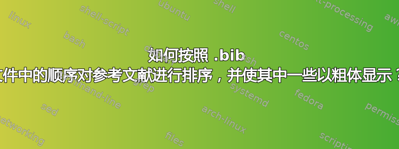 如何按照 .bib 文件中的顺序对参考文献进行排序，并使其中一些以粗体显示？