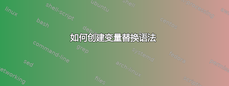 如何创建变量替换语法