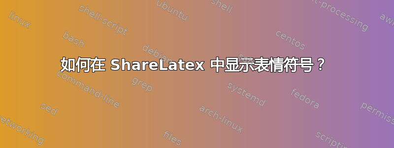 如何在 ShareLatex 中显示表情符号？